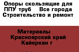 Опоры скользящие для ППУ труб. - Все города Строительство и ремонт » Материалы   . Красноярский край,Кайеркан г.